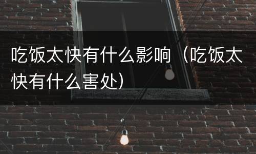 吃饭太快有什么影响（吃饭太快有什么害处）