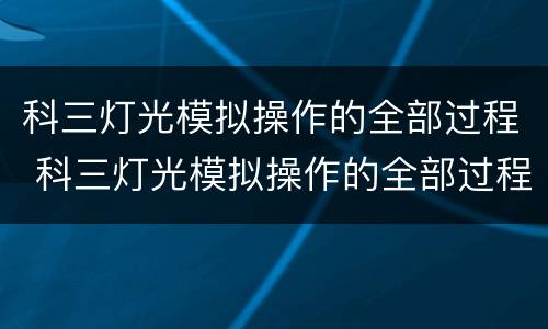 科三灯光模拟操作的全部过程 科三灯光模拟操作的全部过程文字