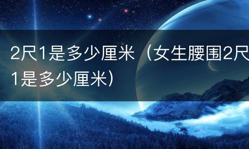 2尺1是多少厘米(女生腰围2尺1是多少厘米)