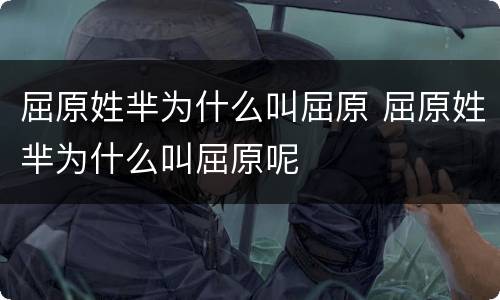 屈原姓芈为什么叫屈原 屈原姓芈为什么叫屈原呢