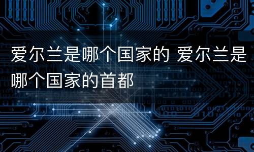 爱尔兰是哪个国家的 爱尔兰是哪个国家的首都