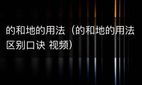 的和地的用法（的和地的用法区别口诀 视频）