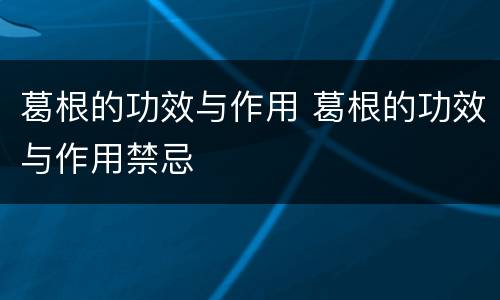 葛根的功效与作用 葛根的功效与作用禁忌
