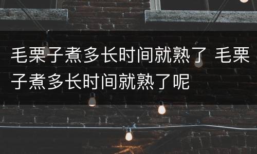 毛栗子煮多长时间就熟了 毛栗子煮多长时间就熟了呢