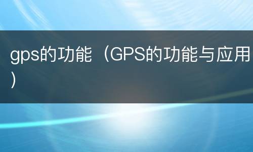 gps的功能（GPS的功能与应用）