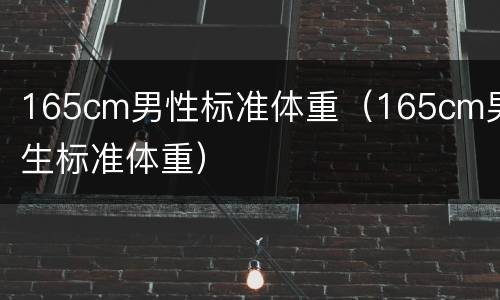 165cm男性标准体重（165cm男生标准体重）