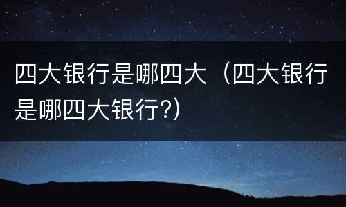 四大银行是哪四大（四大银行是哪四大银行?）