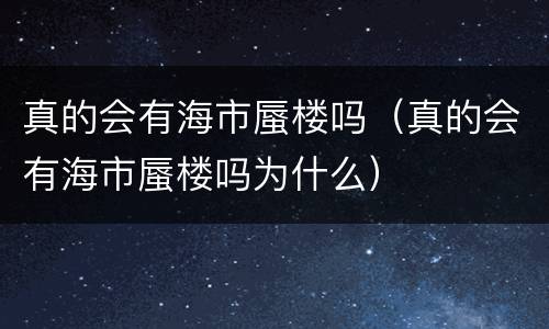 真的会有海市蜃楼吗（真的会有海市蜃楼吗为什么）