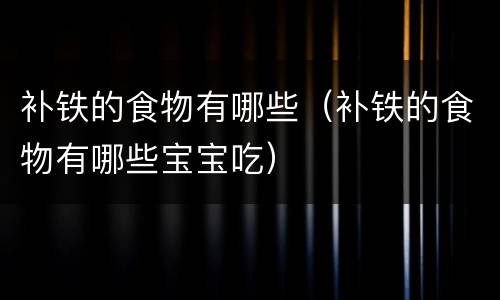 补铁的食物有哪些（补铁的食物有哪些宝宝吃）
