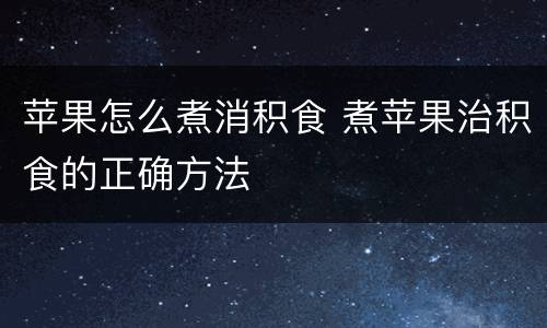 苹果怎么煮消积食 煮苹果治积食的正确方法