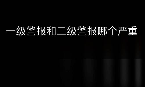 一级警报和二级警报哪个严重