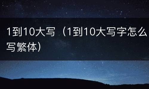 1到10大写（1到10大写字怎么写繁体）