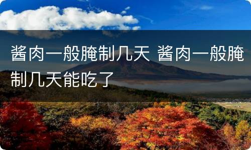 酱肉一般腌制几天 酱肉一般腌制几天能吃了