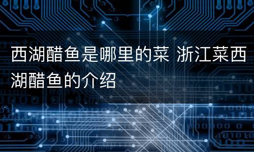 西湖醋鱼是哪里的菜 浙江菜西湖醋鱼的介绍