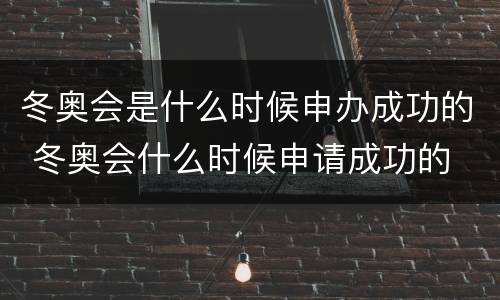 冬奥会是什么时候申办成功的 冬奥会什么时候申请成功的