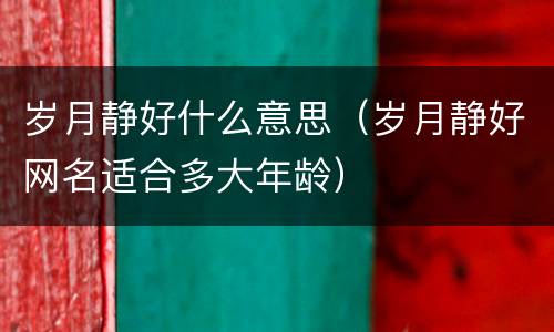 岁月静好什么意思（岁月静好网名适合多大年龄）