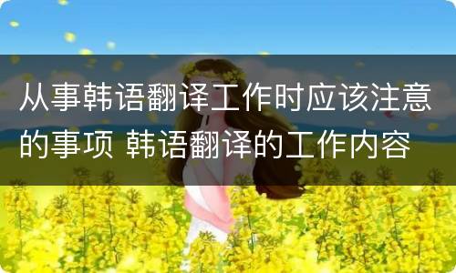 从事韩语翻译工作时应该注意的事项 韩语翻译的工作内容