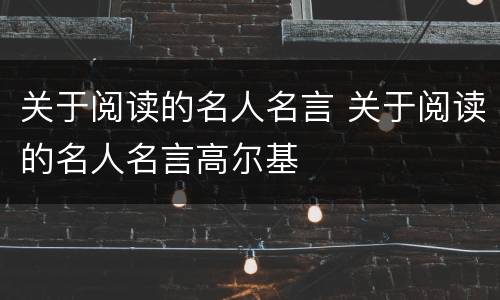 关于阅读的名人名言 关于阅读的名人名言高尔基