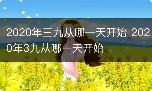 2020年三九从哪一天开始 2020年3九从哪一天开始