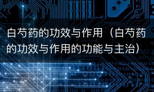 白芍药的功效与作用（白芍药的功效与作用的功能与主治）