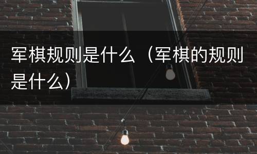 军棋规则是什么（军棋的规则是什么）