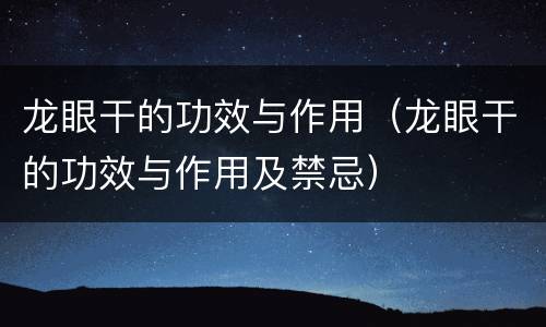 龙眼干的功效与作用（龙眼干的功效与作用及禁忌）