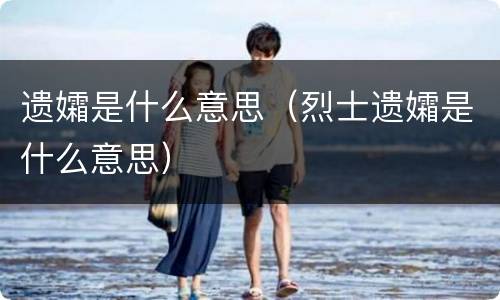 遗孀是什么意思（烈士遗孀是什么意思）