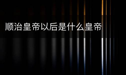 顺治皇帝以后是什么皇帝