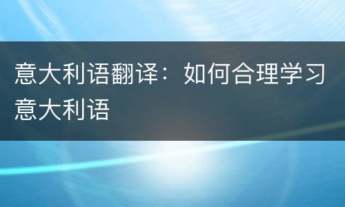 意大利语翻译：如何合理学习意大利语