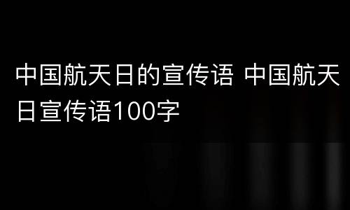 中国航天日的宣传语 中国航天日宣传语100字
