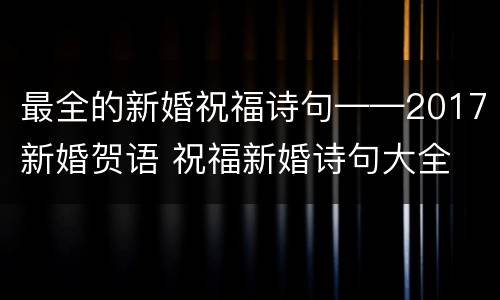 最全的新婚祝福诗句——2017新婚贺语 祝福新婚诗句大全