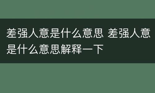 差强人意是什么意思 差强人意是什么意思解释一下