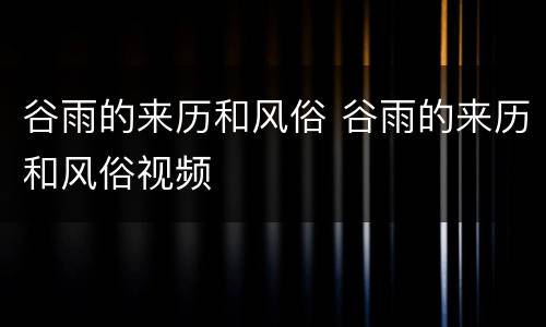 谷雨的来历和风俗 谷雨的来历和风俗视频