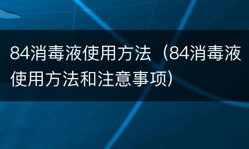 84消毒液使用方法（84消毒液使用方法和注意事项）