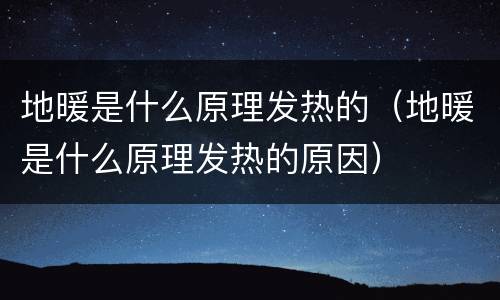 地暖是什么原理发热的（地暖是什么原理发热的原因）