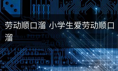 劳动顺口溜 小学生爱劳动顺口溜