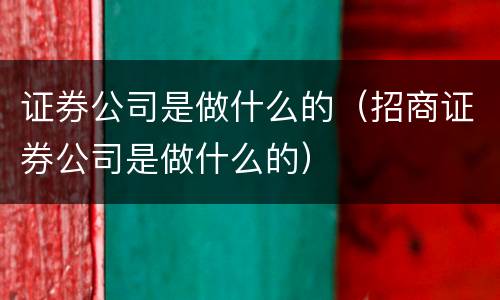 证券公司是做什么的（招商证券公司是做什么的）