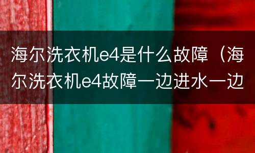 海尔洗衣机e4是什么故障（海尔洗衣机e4故障一边进水一边放水）