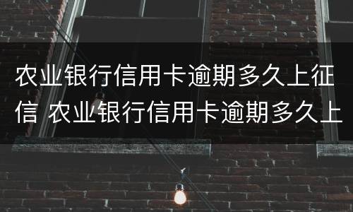 农业银行信用卡逾期多久上征信 农业银行信用卡逾期多久上征信记