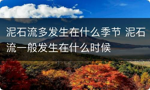 泥石流多发生在什么季节 泥石流一般发生在什么时候