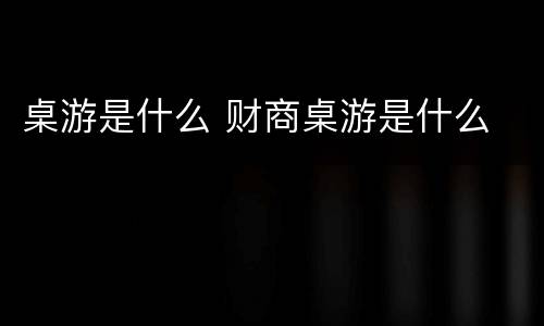 桌游是什么 财商桌游是什么