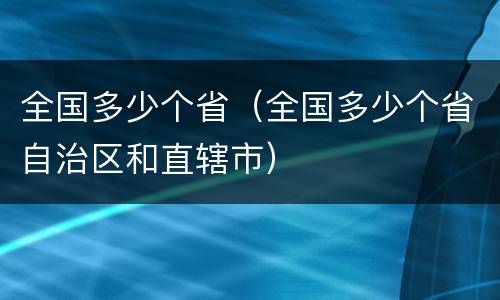 全国多少个省（全国多少个省自治区和直辖市）