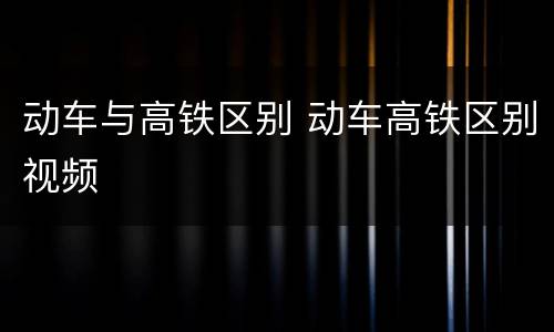 动车与高铁区别 动车高铁区别视频