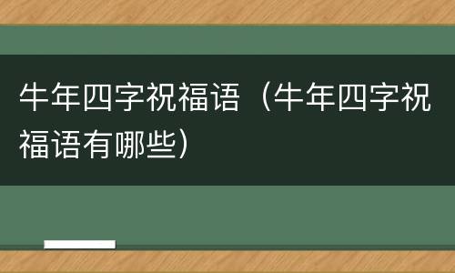牛年四字祝福语（牛年四字祝福语有哪些）