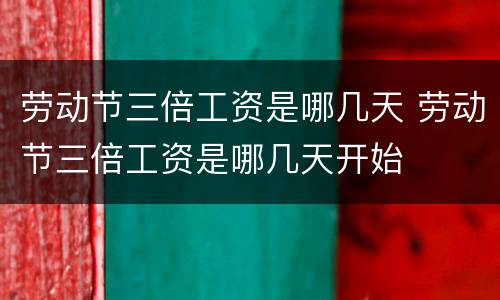 劳动节三倍工资是哪几天 劳动节三倍工资是哪几天开始