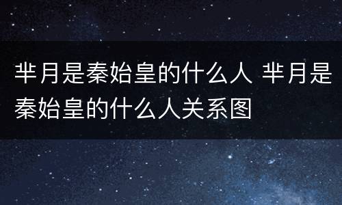 芈月是秦始皇的什么人 芈月是秦始皇的什么人关系图