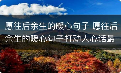 愿往后余生的暖心句子 愿往后余生的暖心句子打动人心话最暖心短句