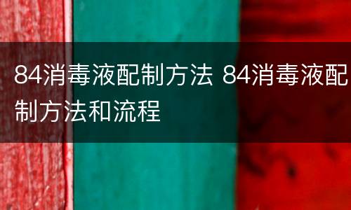84消毒液配制方法 84消毒液配制方法和流程