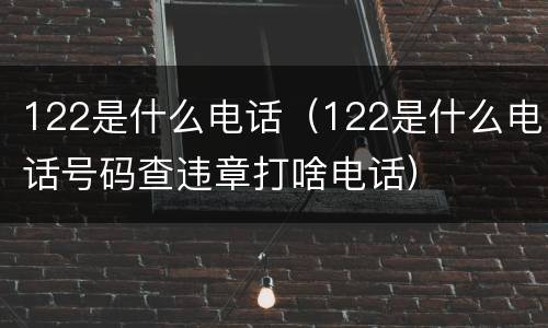 122是什么电话（122是什么电话号码查违章打啥电话）