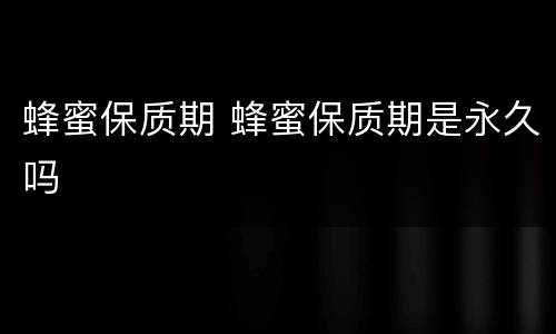 蜂蜜保质期 蜂蜜保质期是永久吗